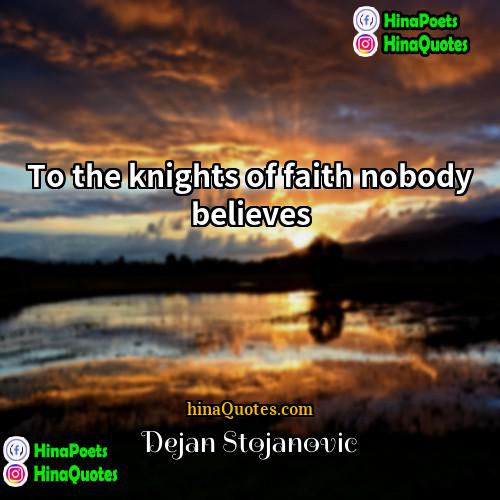 Dejan Stojanovic Quotes | To the knights of faith nobody believes.
